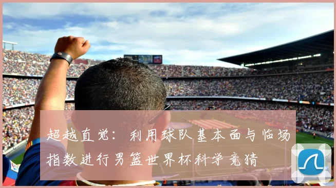 超越直觉：利用球队基本面与临场指数进行男篮世界杯科学竞猜